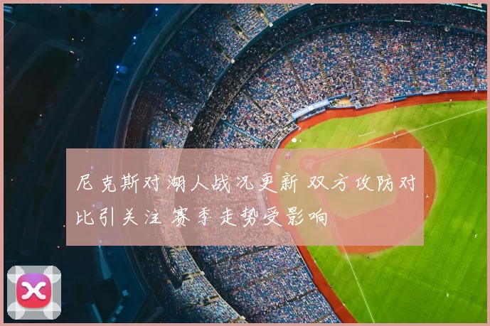 尼克斯对湖人战况更新 双方攻防对比引关注 赛季走势受影响