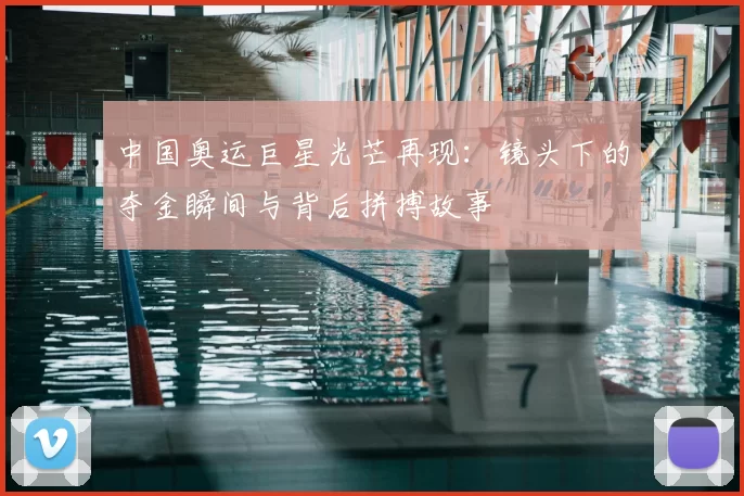 中国奥运巨星光芒再现：镜头下的夺金瞬间与背后拼搏故事