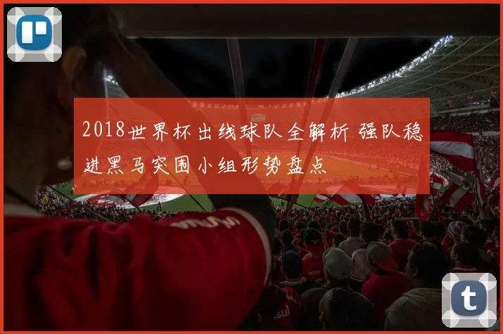 2018世界杯出线球队全解析 强队稳进黑马突围小组形势盘点