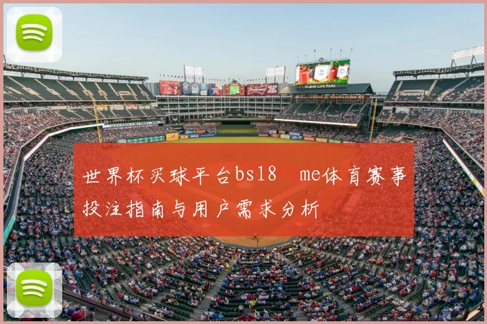 世界杯买球平台bs18婰me体育赛事投注指南与用户需求分析
