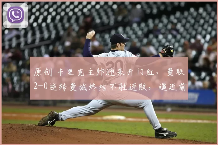 原创 卡里克主帅迎来开门红，曼联2-0逆转曼城终结不胜连败，逼近前三名