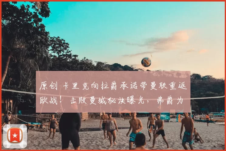 原创 卡里克向拉爵承诺带曼联重返欧战!击败曼城秘诀曝光,弗爵为之鼓掌