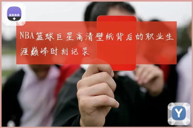 NBA篮球巨星高清壁纸背后的职业生涯巅峰时刻记录