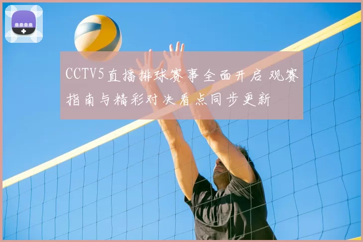 CCTV5直播排球赛事全面开启 观赛指南与精彩对决看点同步更新