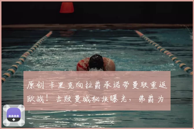 原创 卡里克向拉爵承诺带曼联重返欧战!击败曼城秘诀曝光,弗爵为之鼓掌