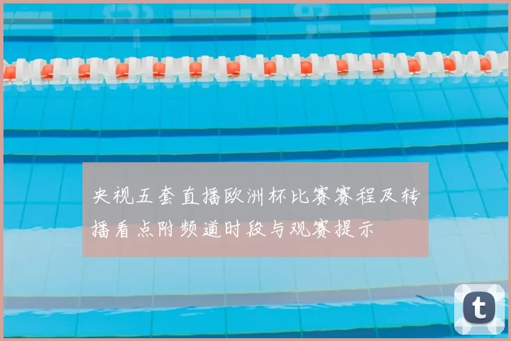 央视五套直播欧洲杯比赛赛程及转播看点附频道时段与观赛提示
