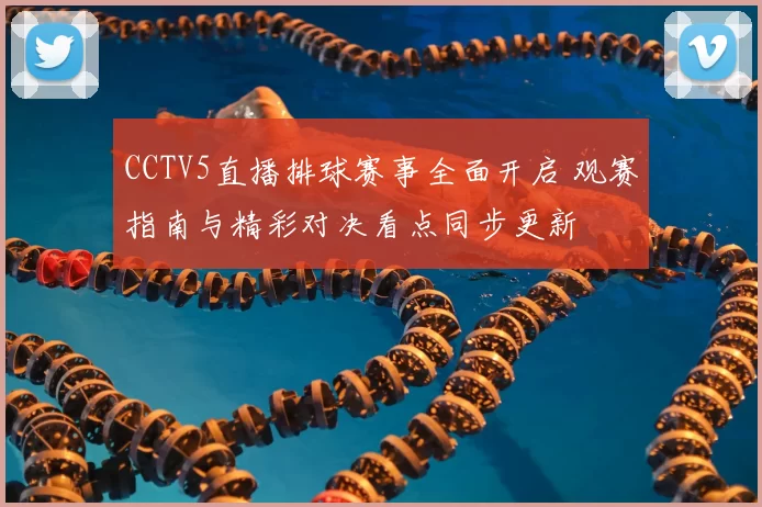 CCTV5直播排球赛事全面开启 观赛指南与精彩对决看点同步更新